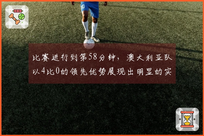 比赛进行到第58分钟，澳大利亚队以4比0的领先优势展现出明显的实力差距。