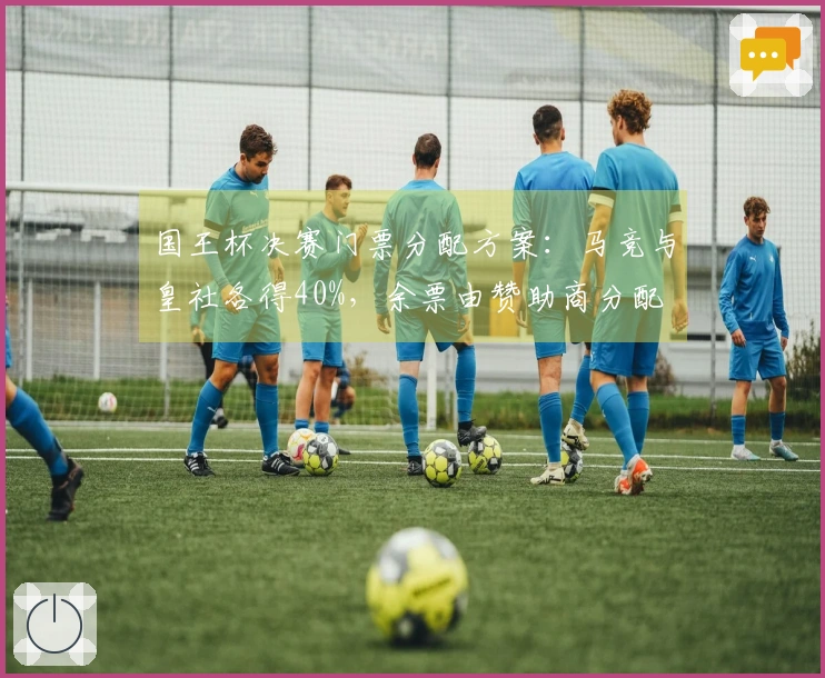 国王杯决赛门票分配方案：马竞与皇社各得40%，余票由赞助商分配