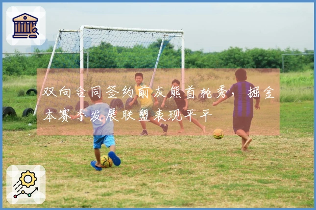 双向合同签约前灰熊首轮秀，掘金本赛季发展联盟表现平平