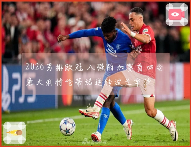 2026男排欧冠 八强附加赛首回合 意大利特伦蒂诺逆转波兰华沙