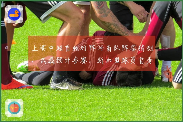 上港中超首轮对阵河南队阵容猜测，武磊预计参赛，新加盟球员首秀