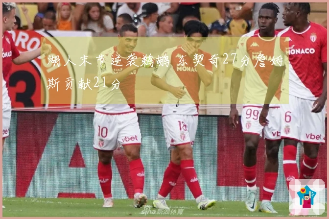 湖人末节逆袭鹈鹕 东契奇27分詹姆斯贡献21分