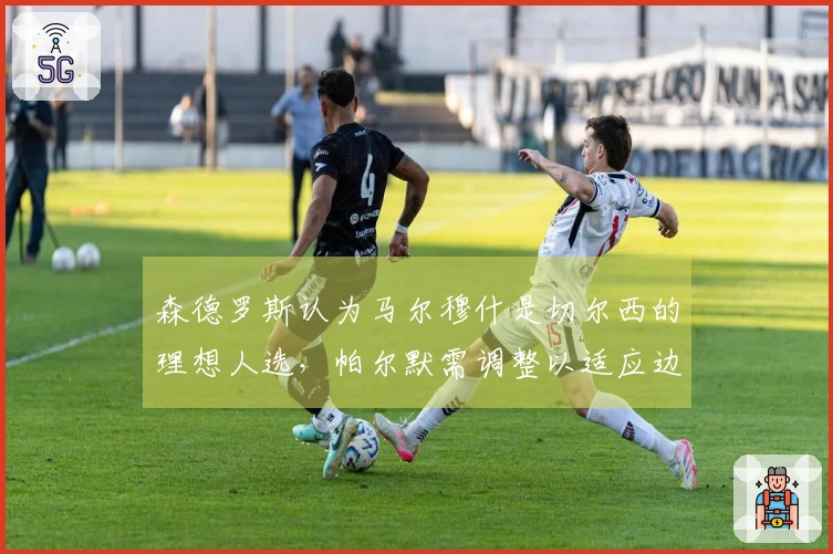 森德罗斯认为马尔穆什是切尔西的理想人选，帕尔默需调整以适应边锋角色。