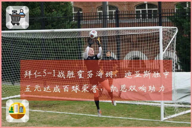 拜仁5-1战胜霍芬海姆，迪亚斯独中五元达成百球荣誉，凯恩双响助力