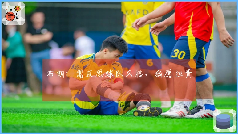 布朗：需反思球队风格，我愿担责