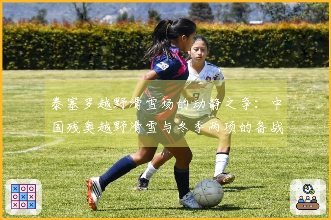 泰塞罗越野滑雪场的动静之争：中国残奥越野滑雪与冬季两项的备战冲刺