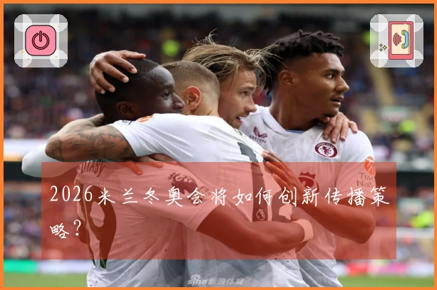 2026米兰冬奥会将如何创新传播策略？