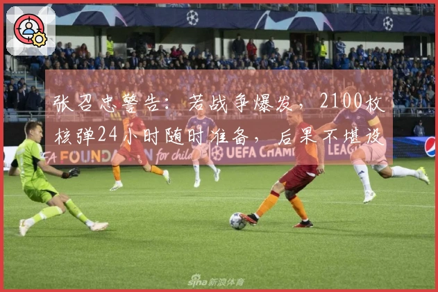 张召忠警告：若战争爆发，2100枚核弹24小时随时准备，后果不堪设想