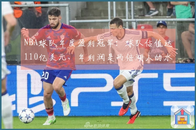 NBA球队年度盈利冠军：球队估值达110亿美元，年利润是两倍湖人的水平