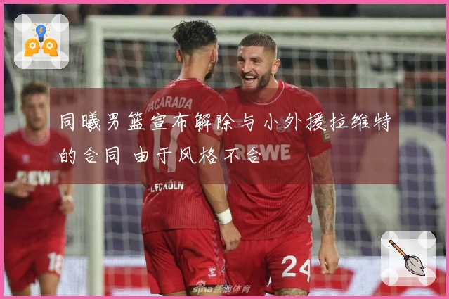 同曦男篮宣布解除与小外援拉维特的合同 由于风格不合