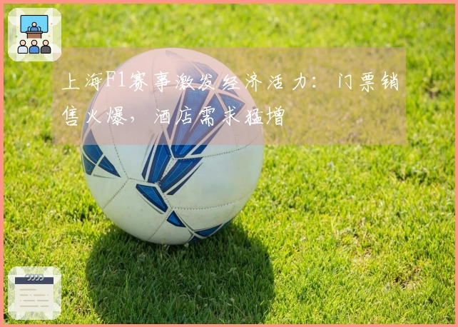 上海F1赛事激发经济活力：门票销售火爆，酒店需求猛增