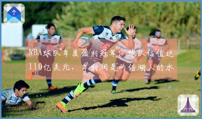 NBA球队年度盈利冠军：球队估值达110亿美元，年利润是两倍湖人的水平